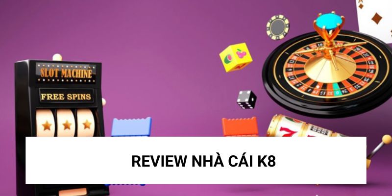 Review chi tiết về nhà cái K8 uy tín hay lừa đảo